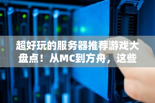 超好玩的服务器推荐游戏大盘点！从MC到方舟，这些联机神作让你肝到天亮