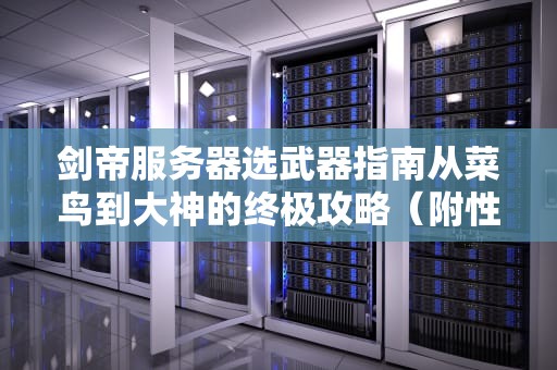 剑帝服务器选武器指南从菜鸟到大神的终极攻略（附性能实测）