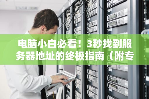 电脑小白必看！3秒找到服务器地址的终极指南（附专业测评）