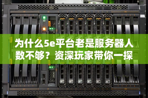 为什么5e平台老是服务器人数不够？资深玩家带你一探究竟！