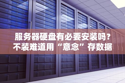 服务器硬盘有必要安装吗？不装难道用“意念”存数据？