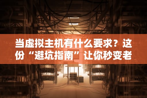 当虚拟主机有什么要求？这份“避坑指南”让你秒变老司机！