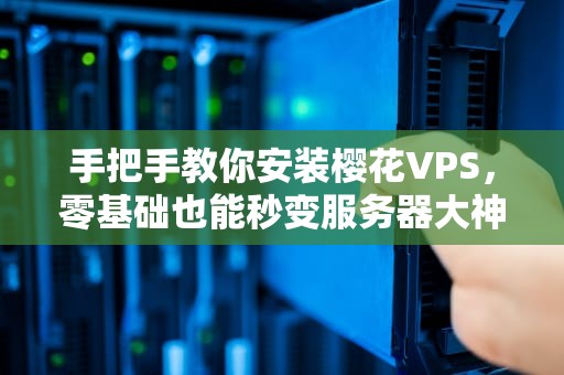 手把手教你安装樱花VPS，零基础也能秒变服务器大神！