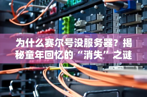 为什么赛尔号没服务器？揭秘童年回忆的“消失”之谜！