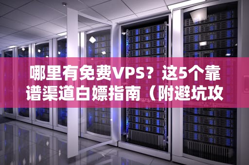 哪里有免费VPS？这5个靠谱渠道白嫖指南（附避坑攻略）