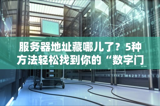 服务器地址藏哪儿了？5种方法轻松找到你的“数字门牌号”！