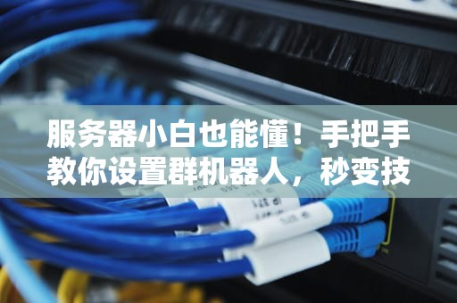 服务器小白也能懂！手把手教你设置群机器人，秒变技术大佬！