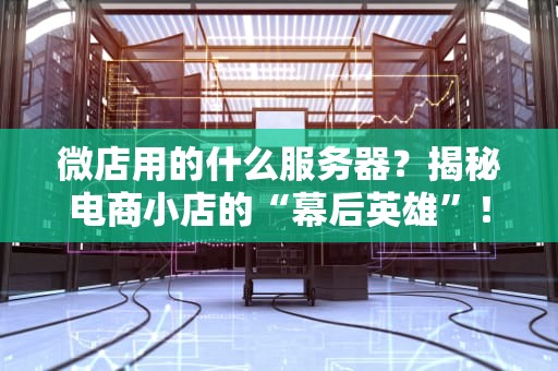 微店用的什么服务器？揭秘电商小店的“幕后英雄”！