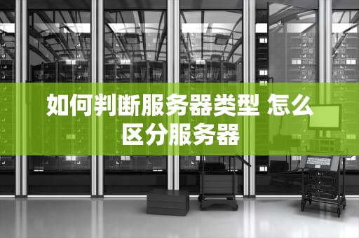 如何判断服务器类型 怎么区分服务器