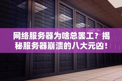 网络服务器为啥总罢工？揭秘服务器崩溃的八大元凶！