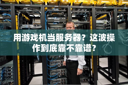 用游戏机当服务器？这波操作到底靠不靠谱？
