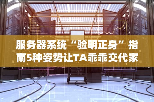 服务器系统“验明正身”指南5种姿势让TA乖乖交代家底！