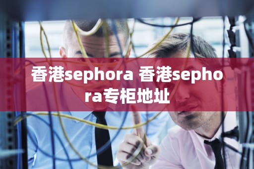 香港sephora 香港sephora专柜地址