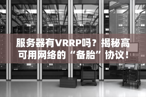 服务器有VRRP吗？揭秘高可用网络的“备胎”协议！