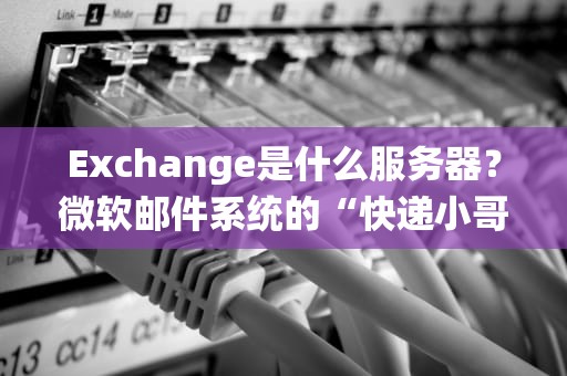 Exchange是什么服务器？微软邮件系统的“快递小哥”大揭秘！
