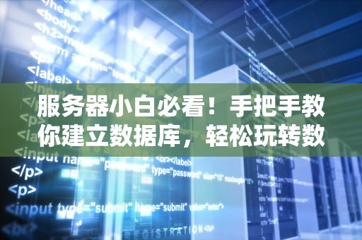 服务器小白必看！手把手教你建立数据库，轻松玩转数据管理