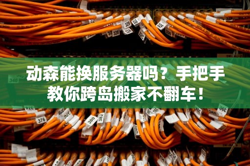 动森能换服务器吗？手把手教你跨岛搬家不翻车！