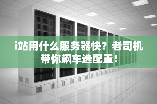 i站用什么服务器快？老司机带你飙车选配置！