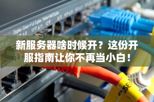 新服务器啥时候开？这份开服指南让你不再当小白！