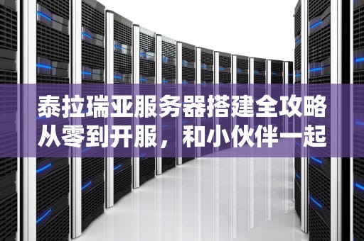 泰拉瑞亚服务器搭建全攻略从零到开服，和小伙伴一起快乐挖矿！