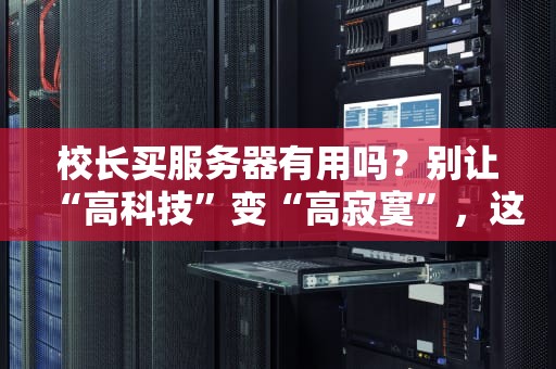 校长买服务器有用吗？别让“高科技”变“高寂寞”，这份避坑指南请收好！