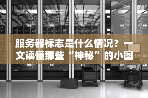 服务器标志是什么情况？一文读懂那些“神秘”的小图标！
