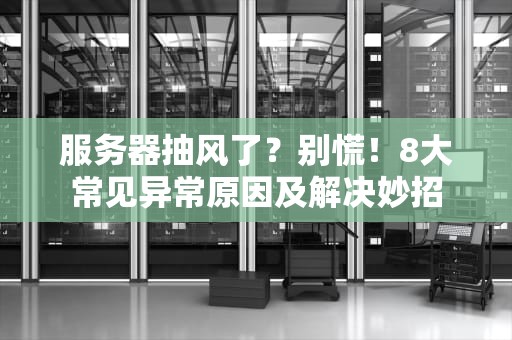 服务器抽风了？别慌！8大常见异常原因及解决妙招