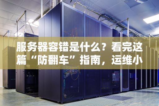 服务器容错是什么？看完这篇“防翻车”指南，运维小哥都笑出了声！