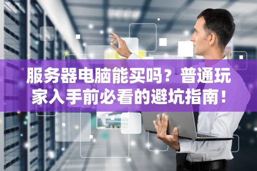 服务器电脑能买吗？普通玩家入手前必看的避坑指南！
