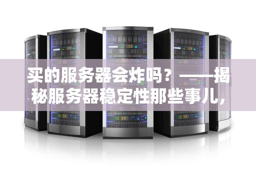 买的服务器会炸吗？——揭秘服务器稳定性那些事儿，看完笑出腹肌！
