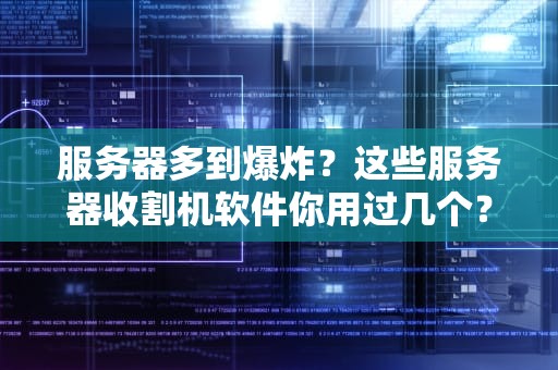 服务器多到爆炸？这些服务器收割机软件你用过几个？