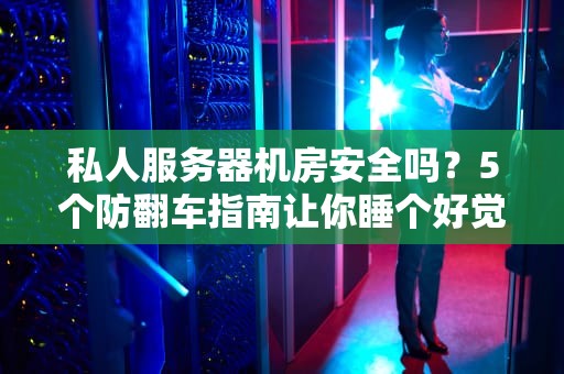 私人服务器机房安全吗？5个防翻车指南让你睡个好觉！