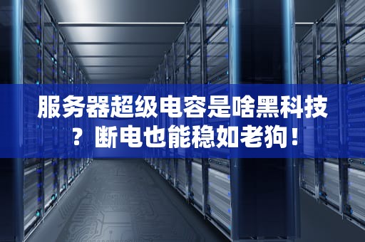 服务器超级电容是啥黑科技？断电也能稳如老狗！