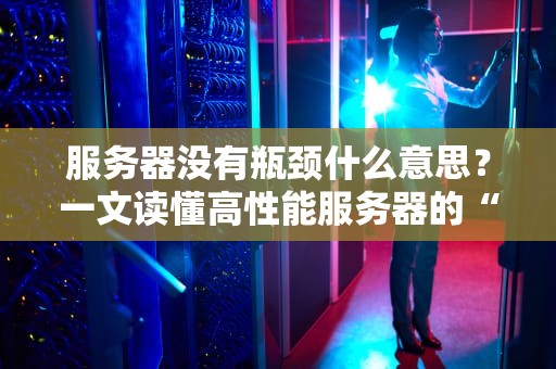服务器没有瓶颈什么意思？一文读懂高性能服务器的“畅通无阻”秘诀！