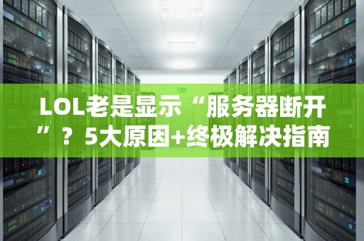 LOL老是显示“服务器断开”？5大原因+终极解决指南，告别460！