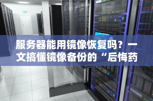 服务器能用镜像恢复吗？一文搞懂镜像备份的“后悔药”功效！