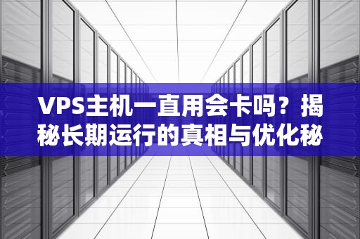 VPS主机一直用会卡吗？揭秘长期运行的真相与优化秘籍！