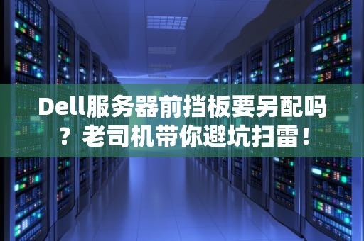 Dell服务器前挡板要另配吗？老司机带你避坑扫雷！
