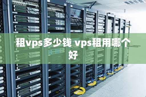 租vps多少钱 vps租用哪个好