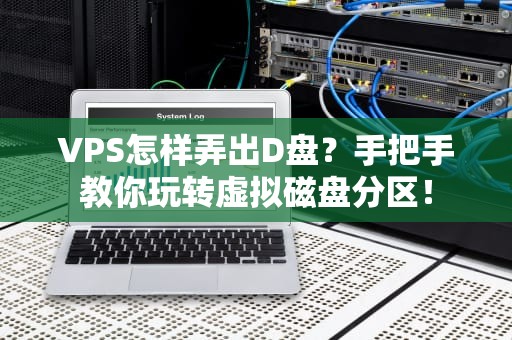 VPS怎样弄出D盘？手把手教你玩转虚拟磁盘分区！