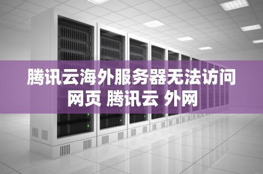 腾讯云海外服务器无法访问网页 腾讯云 外网