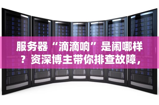 服务器“滴滴响”是闹哪样？资深博主带你排查故障，笑对运维难题！