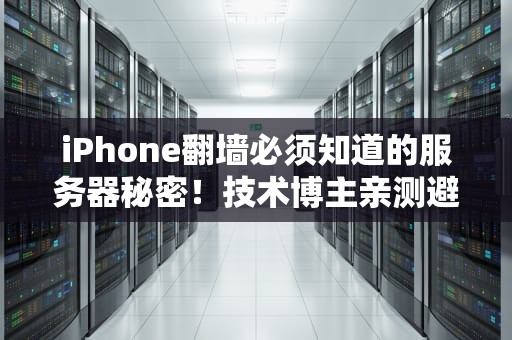 iPhone翻墙必须知道的服务器秘密！技术博主亲测避坑指南