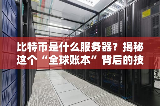 比特币是什么服务器？揭秘这个“全球账本”背后的技术真相！