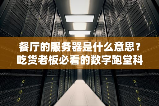 餐厅的服务器是什么意思？吃货老板必看的数字跑堂科普指南！