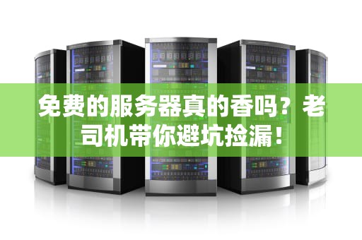 免费的服务器真的香吗？老司机带你避坑捡漏！