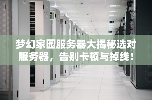 梦幻家园服务器大揭秘选对服务器，告别卡顿与掉线！