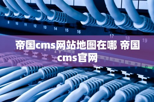 帝国cms网站地图在哪 帝国cms官网