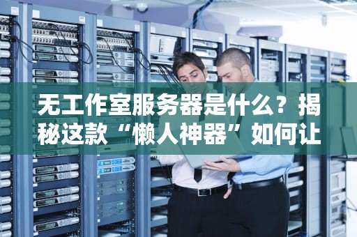 无工作室服务器是什么？揭秘这款“懒人神器”如何让你躺着赚钱！