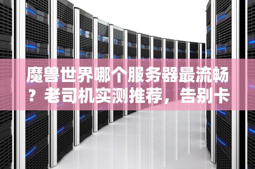 魔兽世界哪个服务器最流畅？老司机实测推荐，告别卡顿不是梦！
